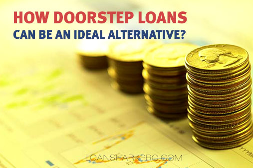 How Doorstep Loans Can be an Ideal Alternative